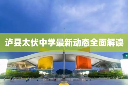泸县太伏中学最新动态全面解读