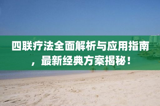 四联疗法全面解析与应用指南，最新经典方案揭秘！
