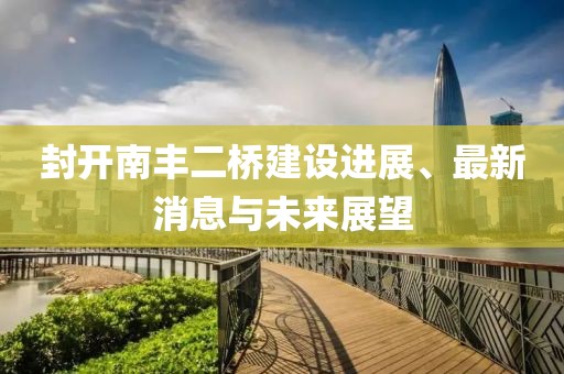 封开南丰二桥建设进展、最新消息与未来展望