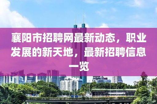 襄阳市招聘网最新动态，职业发展的新天地，最新招聘信息一览