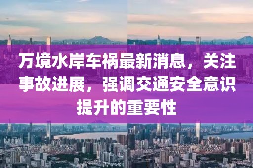 万境水岸车祸最新消息，关注事故进展，强调交通安全意识提升的重要性