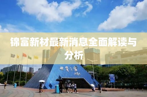锦富新材最新消息全面解读与分析