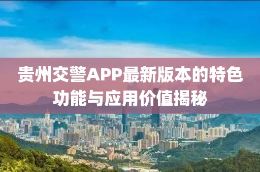 贵州交警APP最新版本的特色功能与应用价值揭秘