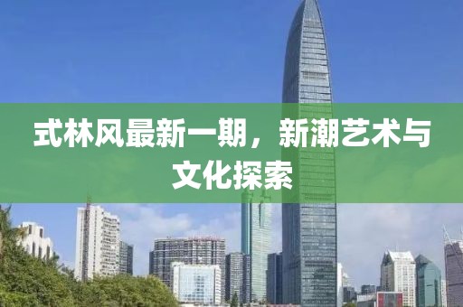 式林风最新一期，新潮艺术与文化探索