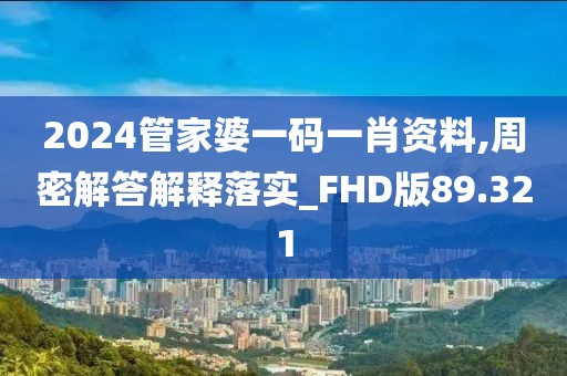 2024管家婆一码一肖资料,周密解答解释落实_FHD版89.321