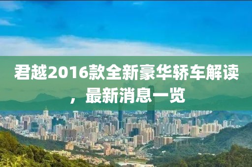 君越2016款全新豪华轿车解读，最新消息一览
