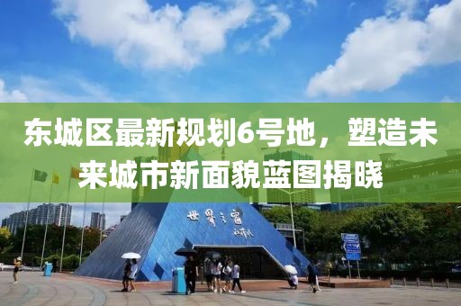 东城区最新规划6号地，塑造未来城市新面貌蓝图揭晓