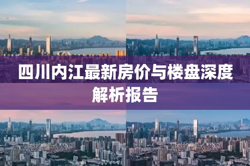 四川内江最新房价与楼盘深度解析报告
