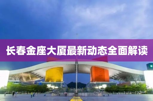 长春金座大厦最新动态全面解读
