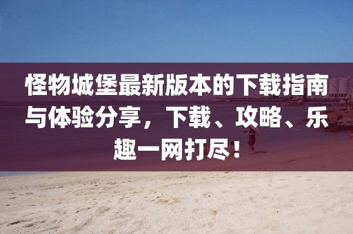 怪物城堡最新版本的下载指南与体验分享，下载、攻略、乐趣一网打尽！