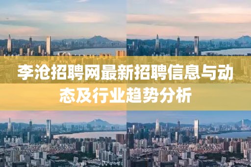 李沧招聘网最新招聘信息与动态及行业趋势分析