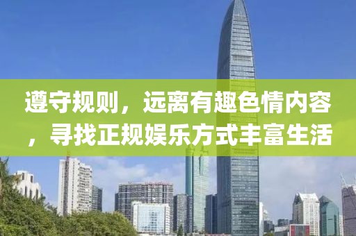 遵守规则，远离有趣色情内容，寻找正规娱乐方式丰富生活