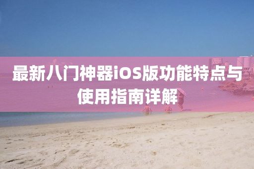 最新八门神器iOS版功能特点与使用指南详解