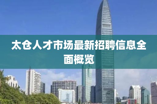 太仓人才市场最新招聘信息全面概览