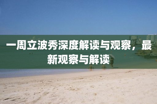 一周立波秀深度解读与观察，最新观察与解读