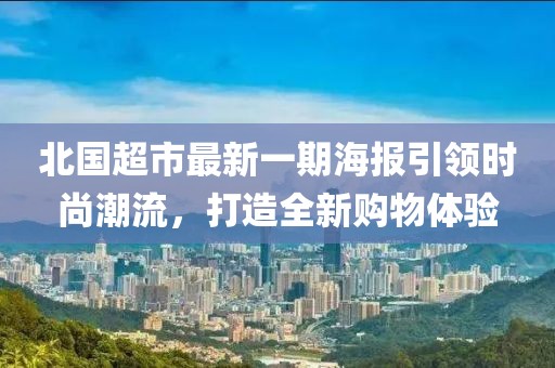 北国超市最新一期海报引领时尚潮流，打造全新购物体验