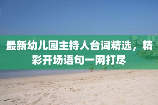 最新幼儿园主持人台词精选，精彩开场语句一网打尽