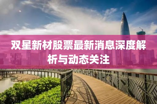 双星新材股票最新消息深度解析与动态关注