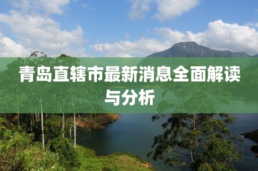 青岛直辖市最新消息全面解读与分析