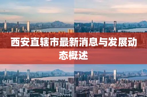 西安直辖市最新消息与发展动态概述