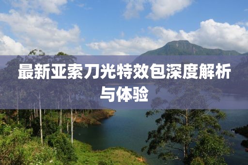 最新亚索刀光特效包深度解析与体验