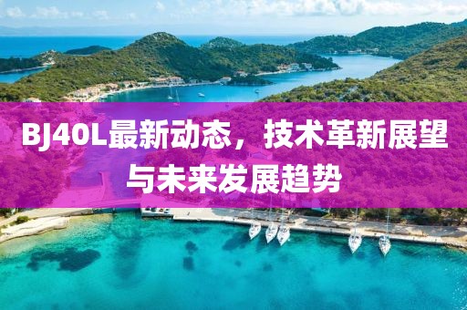 BJ40L最新动态，技术革新展望与未来发展趋势