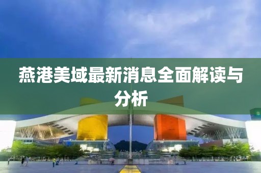 燕港美域最新消息全面解读与分析