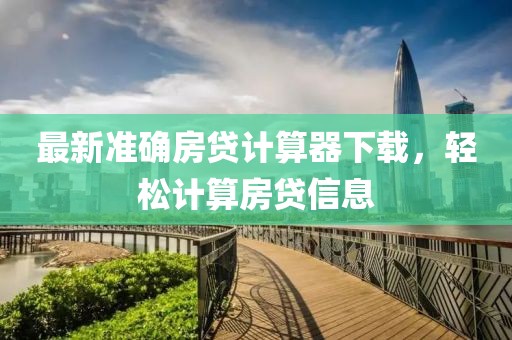 最新准确房贷计算器下载，轻松计算房贷信息