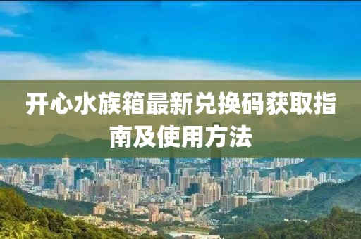 开心水族箱最新兑换码获取指南及使用方法