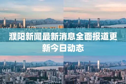 濮阳新闻最新消息全面报道更新今日动态