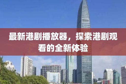 最新港剧播放器，探索港剧观看的全新体验