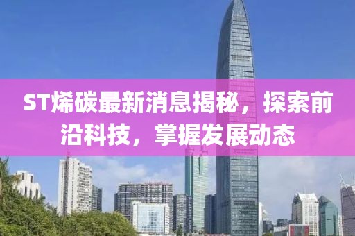 ST烯碳最新消息揭秘，探索前沿科技，掌握发展动态