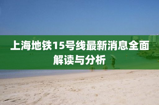 上海地铁15号线最新消息全面解读与分析