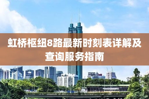 虹桥枢纽8路最新时刻表详解及查询服务指南