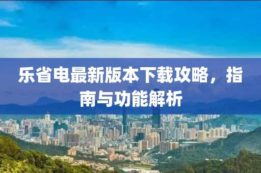 乐省电最新版本下载攻略，指南与功能解析