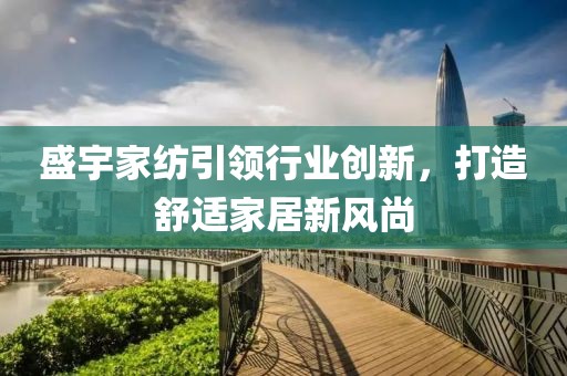 盛宇家纺引领行业创新，打造舒适家居新风尚