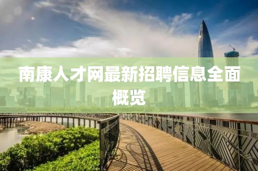 南康人才网最新招聘信息全面概览