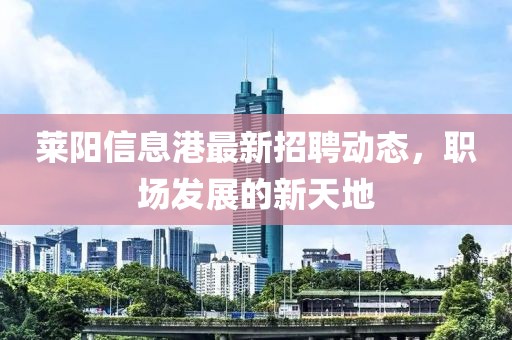 莱阳信息港最新招聘动态，职场发展的新天地