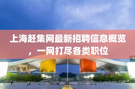 上海赶集网最新招聘信息概览，一网打尽各类职位