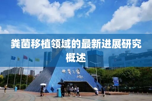 粪菌移植领域的最新进展研究概述