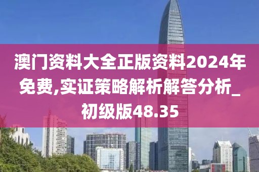 澳门资料大全正版资料2024年免费,实证策略解析解答分析_初级版48.35