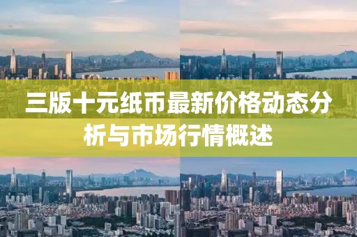三版十元纸币最新价格动态分析与市场行情概述