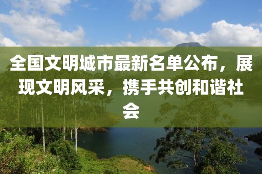 全国文明城市最新名单公布，展现文明风采，携手共创和谐社会