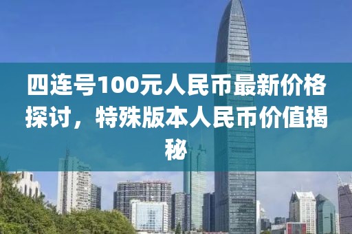 四连号100元人民币最新价格探讨，特殊版本人民币价值揭秘