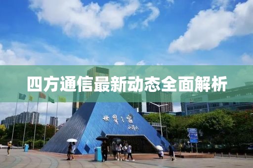 四方通信最新动态全面解析