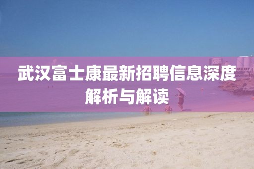武汉富士康最新招聘信息深度解析与解读