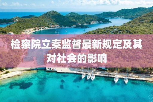 检察院立案监督最新规定及其对社会的影响