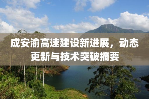 成安渝高速建设新进展，动态更新与技术突破摘要