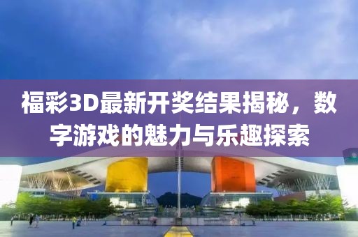 福彩3D最新开奖结果揭秘，数字游戏的魅力与乐趣探索