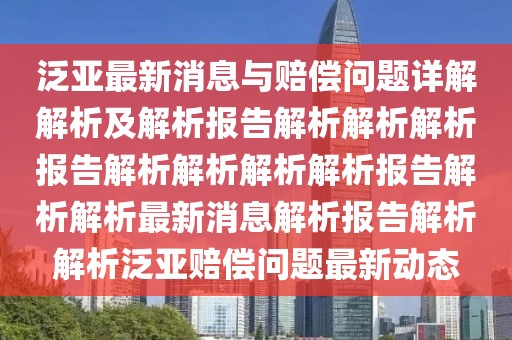 泛亚最新消息与赔偿问题详解解析及解析报告解析解析解析报告解析解析解析解析报告解析解析最新消息解析报告解析解析泛亚赔偿问题最新动态